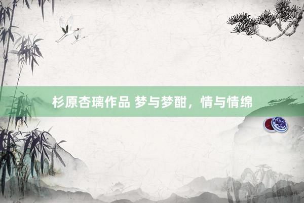 杉原杏璃作品 梦与梦酣，情与情绵