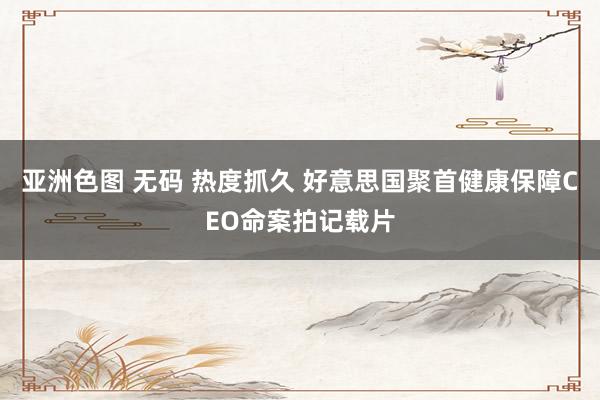 亚洲色图 无码 热度抓久 好意思国聚首健康保障CEO命案拍记载片