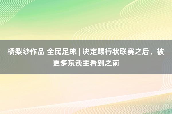 橘梨纱作品 全民足球 | 决定踢行状联赛之后，被更多东谈主看到之前