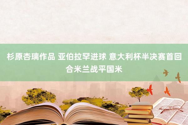 杉原杏璃作品 亚伯拉罕进球 意大利杯半决赛首回合米兰战平国米