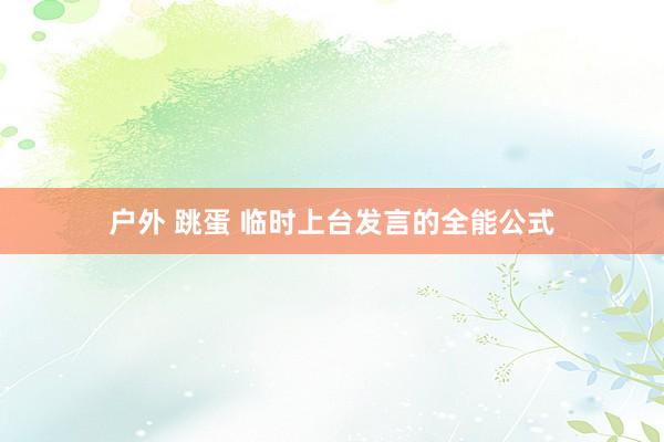 户外 跳蛋 临时上台发言的全能公式